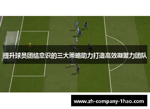 提升球员团结意识的三大策略助力打造高效凝聚力团队