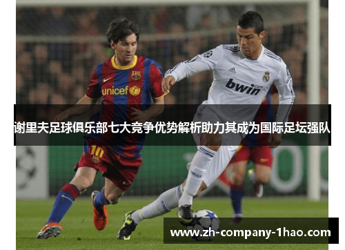 谢里夫足球俱乐部七大竞争优势解析助力其成为国际足坛强队 谢里夫足球俱乐部七大竞争优势解析助力其成为国际足坛强队