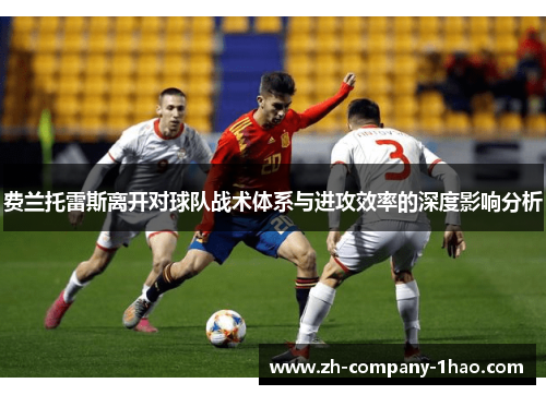 费兰托雷斯离开对球队战术体系与进攻效率的深度影响分析