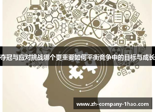 夺冠与应对挑战哪个更重要如何平衡竞争中的目标与成长 夺冠与应对挑战哪个更重要如何平衡竞争中的目标与成长