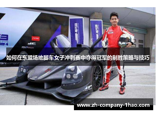 如何在东盟场地脚车女子冲刺赛中夺得冠军的制胜策略与技巧 如何在东盟场地脚车女子冲刺赛中夺得冠军的制胜策略与技巧