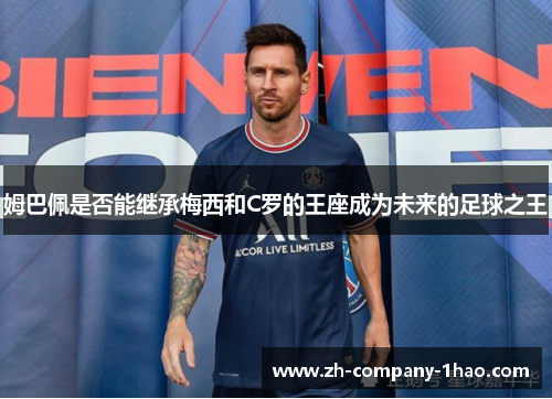 姆巴佩是否能继承梅西和C罗的王座成为未来的足球之王 姆巴佩是否能继承梅西和C罗的王座成为未来的足球之王