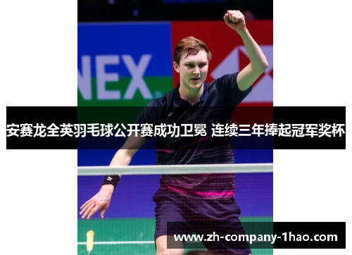 安赛龙全英羽毛球公开赛成功卫冕 连续三年捧起冠军奖杯 安赛龙全英羽毛球公开赛成功卫冕 连续三年捧起冠军奖杯