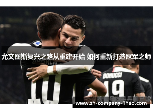 尤文图斯复兴之路从重建开始 如何重新打造冠军之师 尤文图斯复兴之路从重建开始 如何重新打造冠军之师