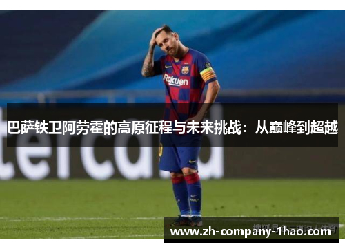 巴萨铁卫阿劳霍的高原征程与未来挑战：从巅峰到超越