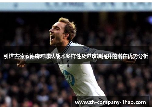 引进古德蒙德森对球队战术多样性及进攻端提升的潜在优势分析