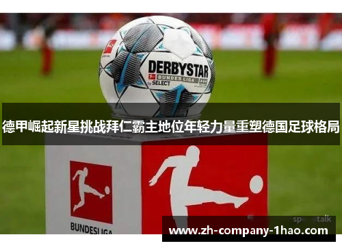 德甲崛起新星挑战拜仁霸主地位年轻力量重塑德国足球格局