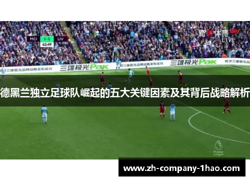 德黑兰独立足球队崛起的五大关键因素及其背后战略解析 德黑兰独立足球队崛起的五大关键因素及其背后战略解析