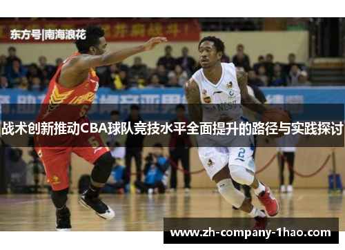 战术创新推动CBA球队竞技水平全面提升的路径与实践探讨