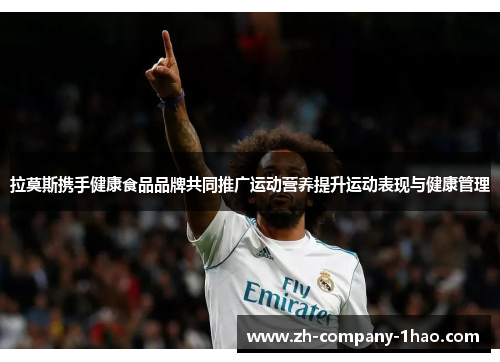 拉莫斯携手健康食品品牌共同推广运动营养提升运动表现与健康管理 拉莫斯携手健康食品品牌共同推广运动营养提升运动表现与健康管理