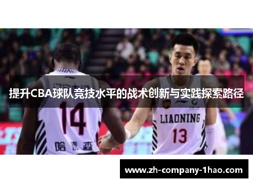 提升CBA球队竞技水平的战术创新与实践探索路径 提升CBA球队竞技水平的战术创新与实践探索路径