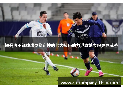 提升法甲锋线球员稳定性的七大技巧助力进攻端表现更具威胁 提升法甲锋线球员稳定性的七大技巧助力进攻端表现更具威胁