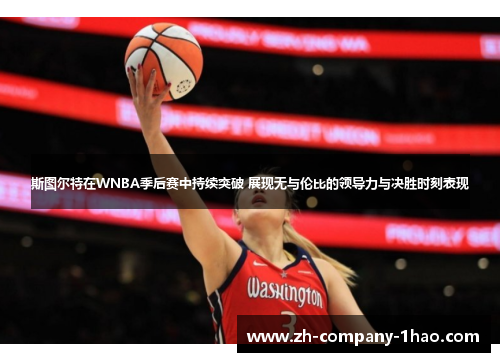 斯图尔特在WNBA季后赛中持续突破 展现无与伦比的领导力与决胜时刻表现 斯图尔特在WNBA季后赛中持续突破 展现无与伦比的领导力与决胜时刻表现