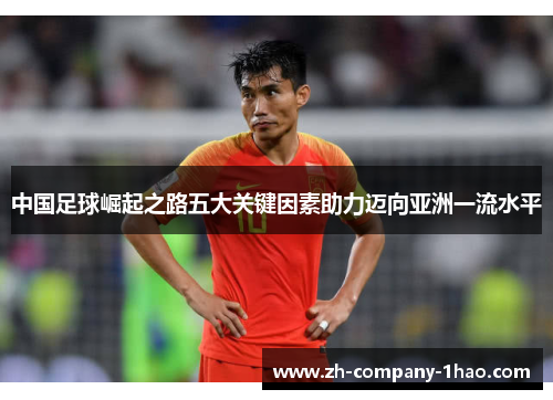 中国足球崛起之路五大关键因素助力迈向亚洲一流水平 中国足球崛起之路五大关键因素助力迈向亚洲一流水平