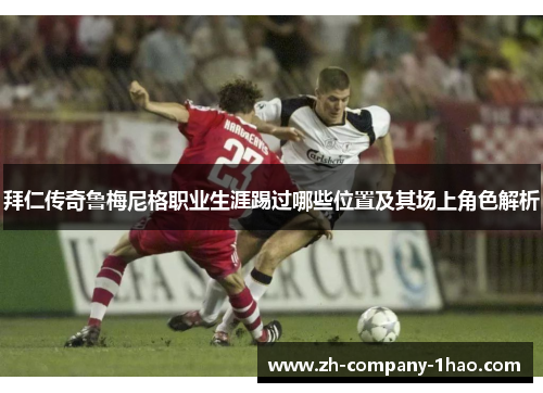 拜仁传奇鲁梅尼格职业生涯踢过哪些位置及其场上角色解析