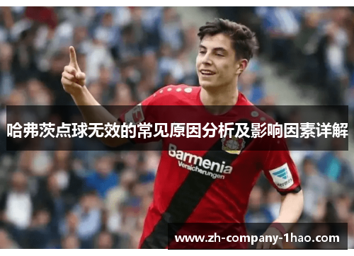 哈弗茨点球无效的常见原因分析及影响因素详解 哈弗茨点球无效的常见原因分析及影响因素详解
