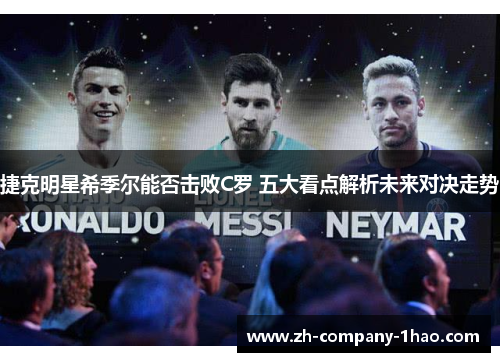 捷克明星希季尔能否击败C罗 五大看点解析未来对决走势 捷克明星希季尔能否击败C罗 五大看点解析未来对决走势