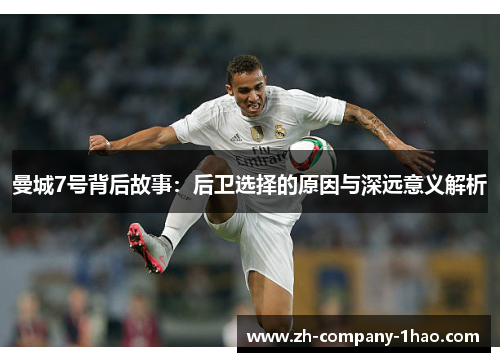 曼城7号背后故事:后卫选择的原因与深远意义解析 曼城7号背后故事:后卫选择的原因与深远意义解析