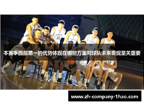 本赛季西部第一的优势体现在哪些方面对球队未来表现至关重要 本赛季西部第一的优势体现在哪些方面对球队未来表现至关重要