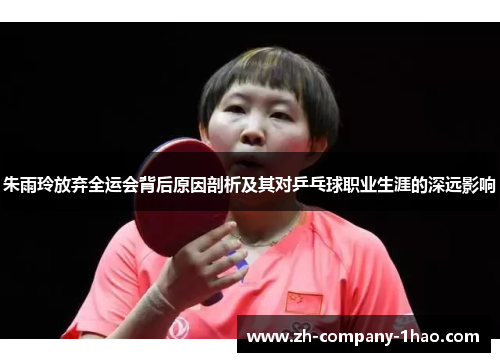 朱雨玲放弃全运会背后原因剖析及其对乒乓球职业生涯的深远影响 朱雨玲放弃全运会背后原因剖析及其对乒乓球职业生涯的深远影响