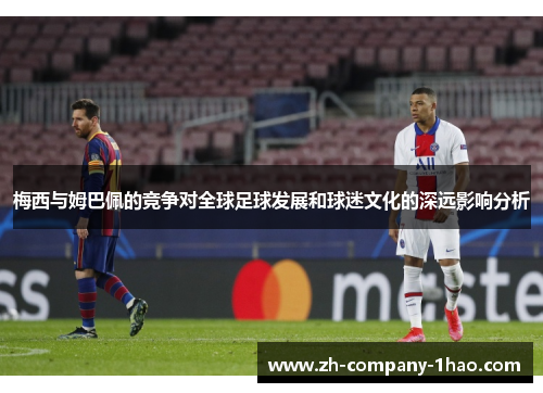 梅西与姆巴佩的竞争对全球足球发展和球迷文化的深远影响分析 梅西与姆巴佩的竞争对全球足球发展和球迷文化的深远影响分析