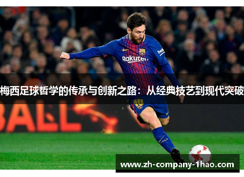 梅西足球哲学的传承与创新之路:从经典技艺到现代突破 梅西足球哲学的传承与创新之路:从经典技艺到现代突破