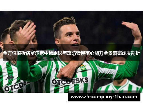 全方位解析洛塞尔索中场组织与攻防转换核心能力全景洞察深度剖析
