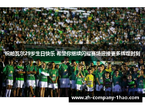 祝帕瓦尔29岁生日快乐 希望你继续闪耀赛场迎接更多辉煌时刻