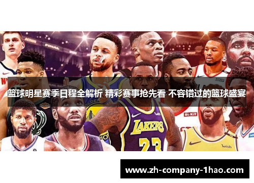 篮球明星赛季日程全解析 精彩赛事抢先看 不容错过的篮球盛宴