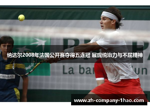 纳达尔2008年法国公开赛夺得五连冠 展现统治力与不屈精神