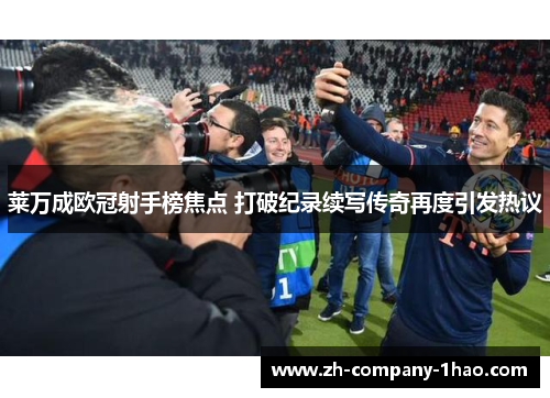 莱万成欧冠射手榜焦点 打破纪录续写传奇再度引发热议 莱万成欧冠射手榜焦点 打破纪录续写传奇再度引发热议