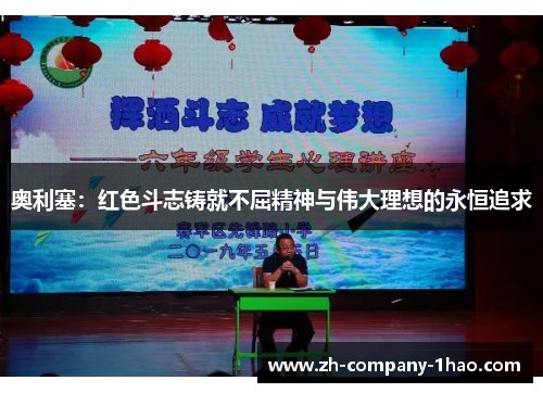 奥利塞:红色斗志铸就不屈精神与伟大理想的永恒追求 奥利塞:红色斗志铸就不屈精神与伟大理想的永恒追求