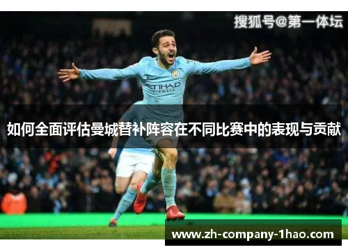 如何全面评估曼城替补阵容在不同比赛中的表现与贡献 如何全面评估曼城替补阵容在不同比赛中的表现与贡献