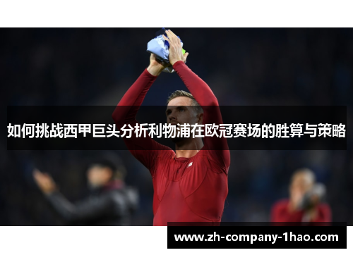 如何挑战西甲巨头分析利物浦在欧冠赛场的胜算与策略 如何挑战西甲巨头分析利物浦在欧冠赛场的胜算与策略