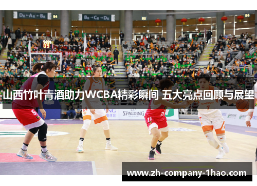 山西竹叶青酒助力WCBA精彩瞬间 五大亮点回顾与展望