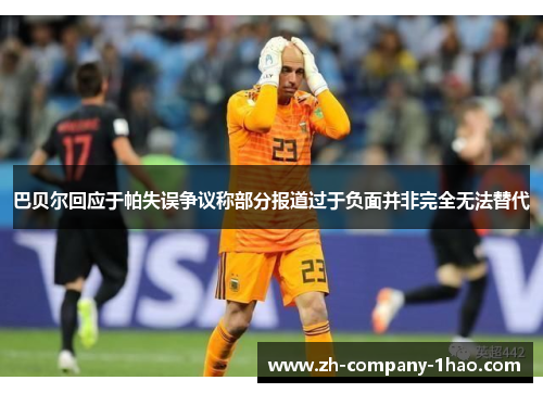 巴贝尔回应于帕失误争议称部分报道过于负面并非完全无法替代