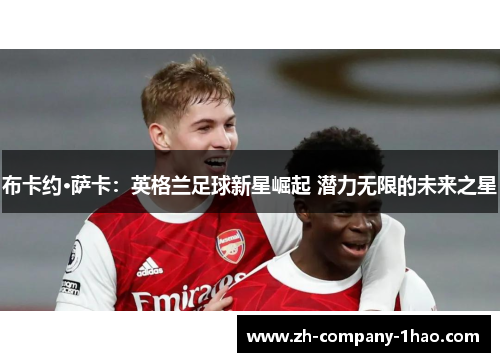 布卡约·萨卡：英格兰足球新星崛起 潜力无限的未来之星
