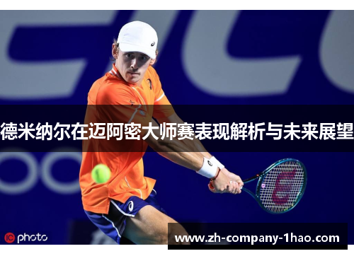 德米纳尔在迈阿密大师赛表现解析与未来展望 德米纳尔在迈阿密大师赛表现解析与未来展望
