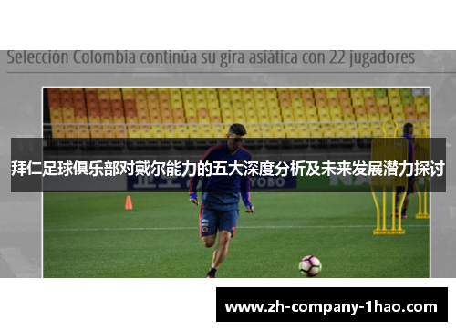 拜仁足球俱乐部对戴尔能力的五大深度分析及未来发展潜力探讨 拜仁足球俱乐部对戴尔能力的五大深度分析及未来发展潜力探讨