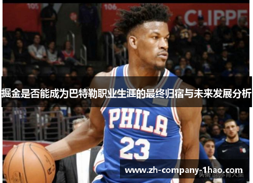 掘金是否能成为巴特勒职业生涯的最终归宿与未来发展分析 掘金是否能成为巴特勒职业生涯的最终归宿与未来发展分析