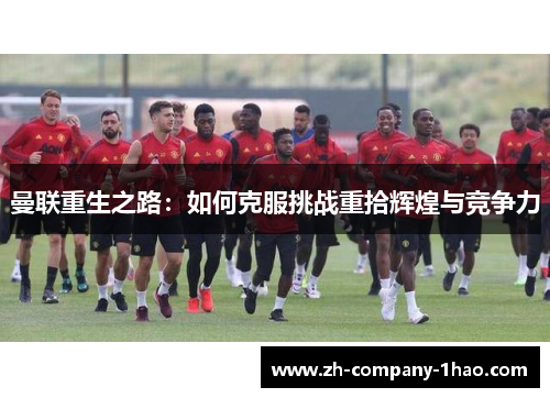 曼联重生之路：如何克服挑战重拾辉煌与竞争力