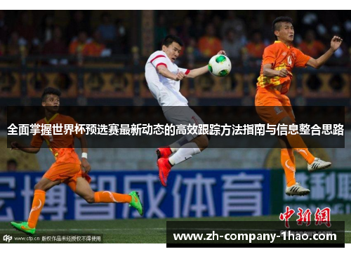 全面掌握世界杯预选赛最新动态的高效跟踪方法指南与信息整合思路 全面掌握世界杯预选赛最新动态的高效跟踪方法指南与信息整合思路