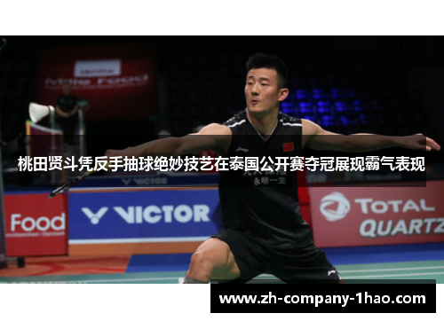 桃田贤斗凭反手抽球绝妙技艺在泰国公开赛夺冠展现霸气表现