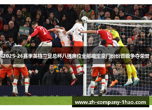 2025-26赛季英格兰足总杯八强席位全部确定豪门纷纷晋级争夺荣誉