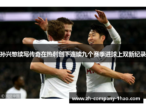 孙兴慜续写传奇在热刺创下连续九个赛季进球上双新纪录