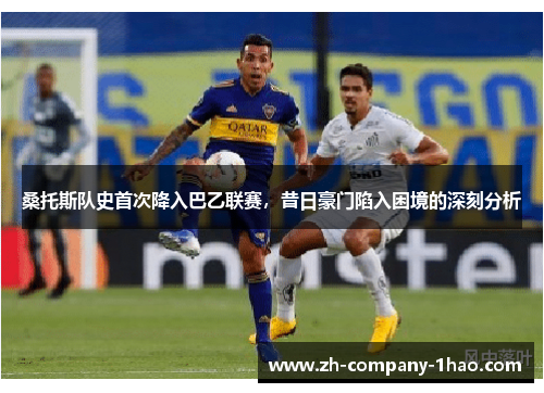 桑托斯队史首次降入巴乙联赛，昔日豪门陷入困境的深刻分析