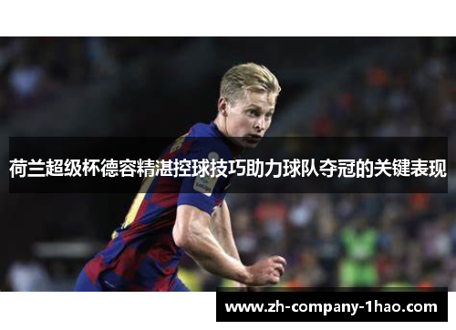 荷兰超级杯德容精湛控球技巧助力球队夺冠的关键表现