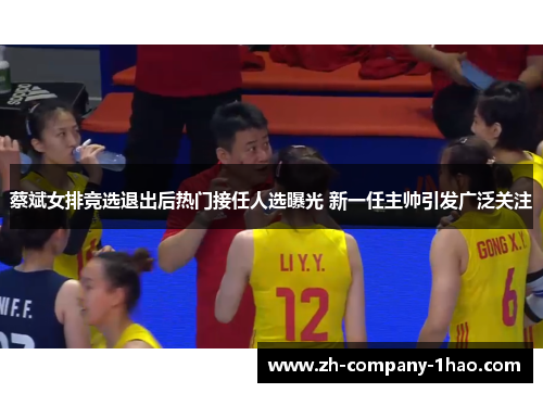 蔡斌女排竞选退出后热门接任人选曝光 新一任主帅引发广泛关注 蔡斌女排竞选退出后热门接任人选曝光 新一任主帅引发广泛关注