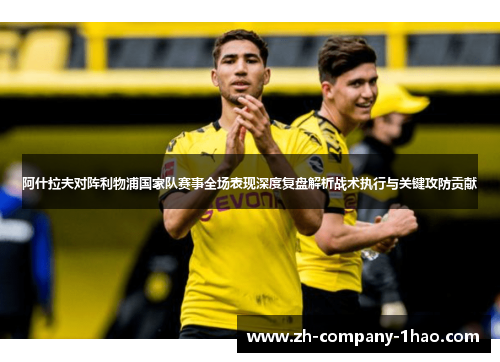 阿什拉夫对阵利物浦国家队赛事全场表现深度复盘解析战术执行与关键攻防贡献 阿什拉夫对阵利物浦国家队赛事全场表现深度复盘解析战术执行与关键攻防贡献