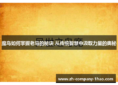 魔鸟如何掌握老马的秘诀 从传统智慧中汲取力量的奥秘 魔鸟如何掌握老马的秘诀 从传统智慧中汲取力量的奥秘